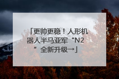 更帅更稳！人形机器人半马亚军“N2”全新升级→