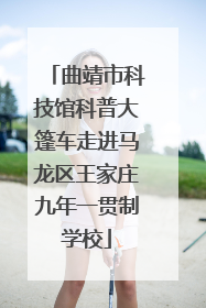 曲靖市科技馆科普大篷车走进马龙区王家庄九年一贯制学校