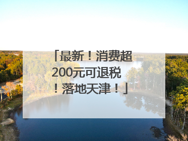 最新！消费超200元可退税！落地天津！