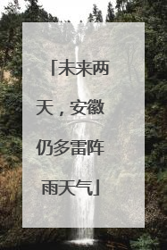 未来两天，安徽仍多雷阵雨天气
