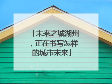 未来之城湖州，正在书写怎样的城市未来