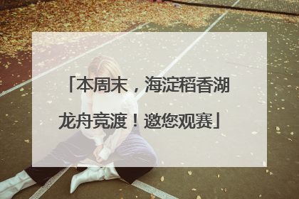 本周末，海淀稻香湖龙舟竞渡！邀您观赛