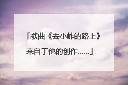 歌曲《去小岞的路上》来自于他的创作……