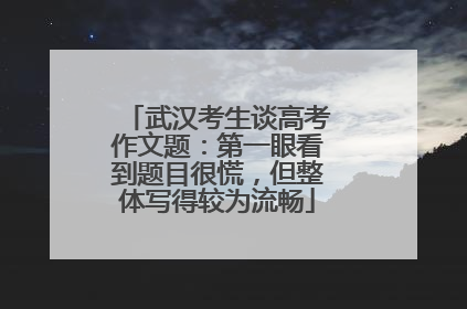 武汉考生谈高考作文题：第一眼看到题目很慌，但整体写得较为流畅
