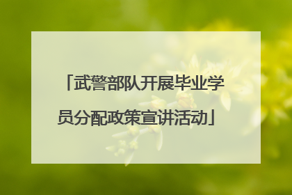 武警部队开展毕业学员分配政策宣讲活动