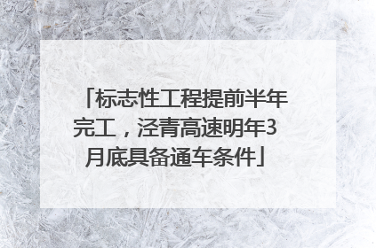 标志性工程提前半年完工，泾青高速明年3月底具备通车条件