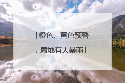 橙色、黄色预警，局地有大暴雨