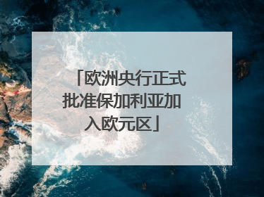 欧洲央行正式批准保加利亚加入欧元区