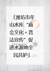 潍坊市牟山水库“庙会文化＋普法宣传”促进水源地全民共护