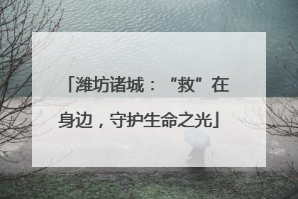 潍坊诸城：“救”在身边，守护生命之光
