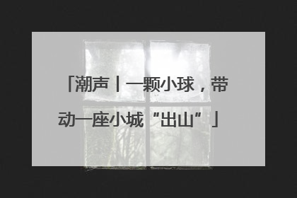 潮声丨一颗小球，带动一座小城“出山”