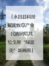 永昌县科技赋能牧草产业 民族团结共绘戈壁“绿富美”新画卷