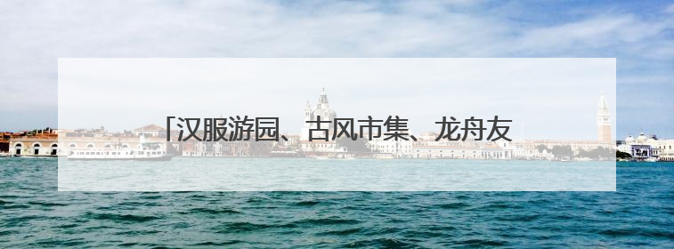 汉服游园、古风市集、龙舟友谊赛……今年端午浦江准备了一大波古风活动，亮点抢先知→
