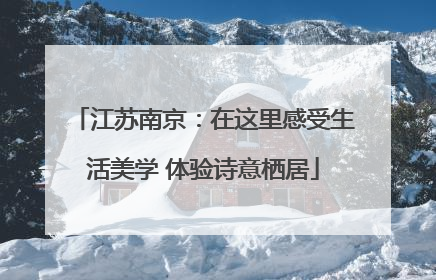 江苏南京：在这里感受生活美学 体验诗意栖居
