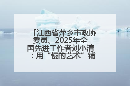 江西省萍乡市政协委员、2025年全国先进工作者刘小清：用“慢的艺术”铺就“爱的长征”