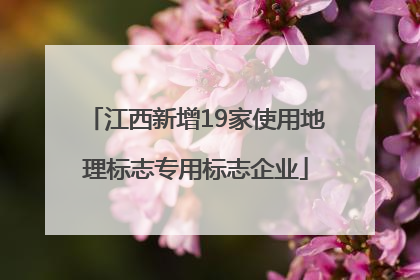 江西新增19家使用地理标志专用标志企业