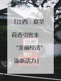 江西：夏至荷香引客来 “美丽经济”添新活力