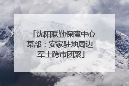 沈阳联勤保障中心某部：安家驻地周边 军士跨市团聚