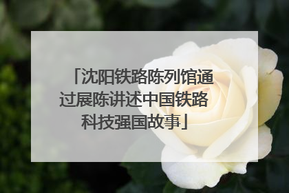 沈阳铁路陈列馆通过展陈讲述中国铁路科技强国故事
