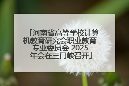 河南省高等学校计算机教育研究会职业教育专业委员会 2025 年会在三门峡召开