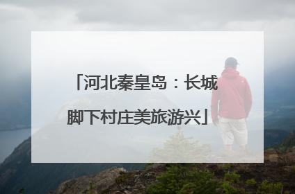 河北秦皇岛：长城脚下村庄美旅游兴