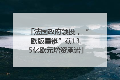法国政府领投，“欧版星链”获13.5亿欧元增资承诺