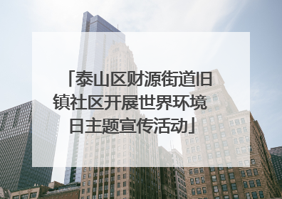 泰山区财源街道旧镇社区开展世界环境日主题宣传活动