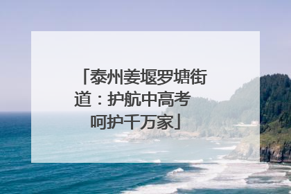 泰州姜堰罗塘街道：护航中高考 呵护千万家