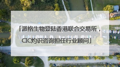 派格生物登陆香港联合交易所，CIC灼识咨询担任行业顾问