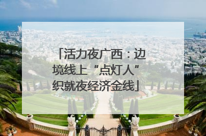 活力夜广西：边境线上“点灯人”织就夜经济金线