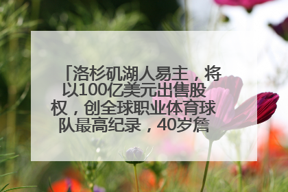 洛杉矶湖人易主，将以100亿美元出售股权，创全球职业体育球队最高纪录，40岁詹姆斯：还没打算退役
