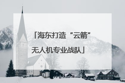 海东打造“云箭”无人机专业战队