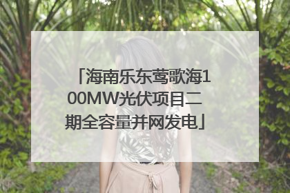 海南乐东莺歌海100MW光伏项目二期全容量并网发电