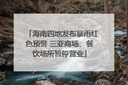 海南四地发布暴雨红色预警 三亚商场、餐饮场所暂停营业