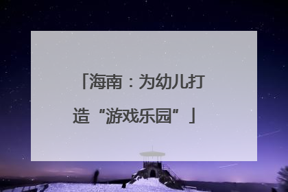 海南：为幼儿打造“游戏乐园”