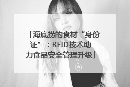 海底捞的食材“身份证”：RFID技术助力食品安全管理升级