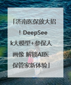 济南医保放大招！DeepSeek大模型+参保人画像 解锁AI医保管家新体验
