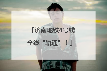 济南地铁4号线全线“轨通”！