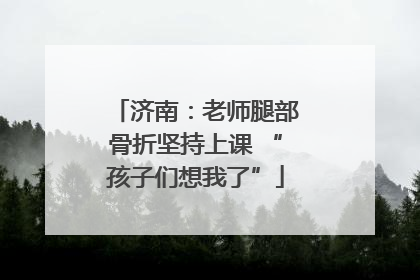 济南：老师腿部骨折坚持上课 “孩子们想我了”