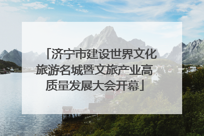 济宁市建设世界文化旅游名城暨文旅产业高质量发展大会开幕