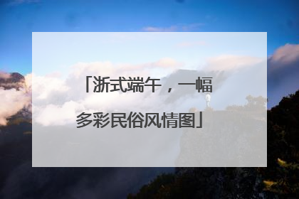 浙式端午，一幅多彩民俗风情图