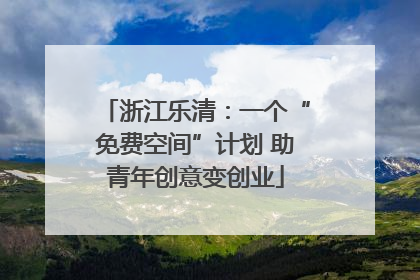浙江乐清：一个“免费空间”计划 助青年创意变创业
