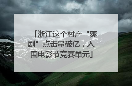 浙江这个村产“爽剧”点击量破亿，入围电影节竞赛单元