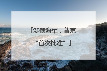 涉俄海军，普京“首次批准”