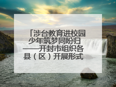 涉台教育进校园 少年筑梦同盼归——开封市组织各县（区）开展形式多样的涉台宣传教育进校园活动