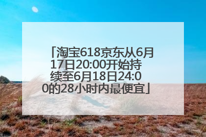 淘宝618京东从6月17日20:00开始持续至6月18日24:00的28小时内最便宜