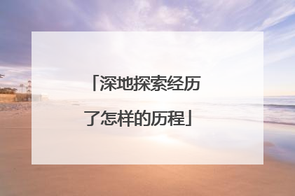 深地探索经历了怎样的历程