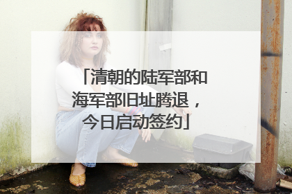 清朝的陆军部和海军部旧址腾退，今日启动签约