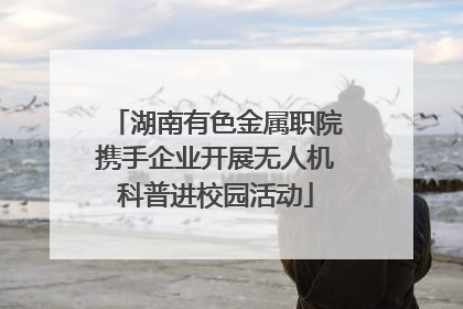 湖南有色金属职院携手企业开展无人机科普进校园活动