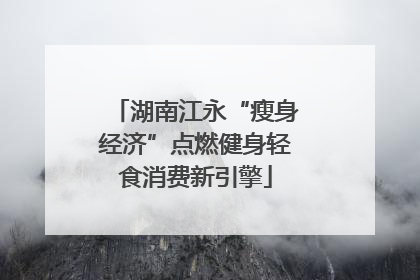 湖南江永“瘦身经济”点燃健身轻食消费新引擎
